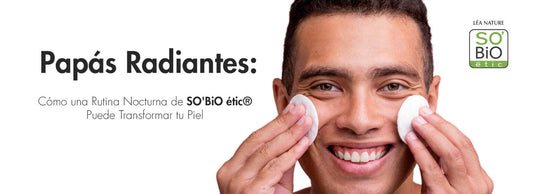 Papás Radiantes: Cómo una Rutina Nocturna de SO’BiO étic® Puede Transformar tu Piel