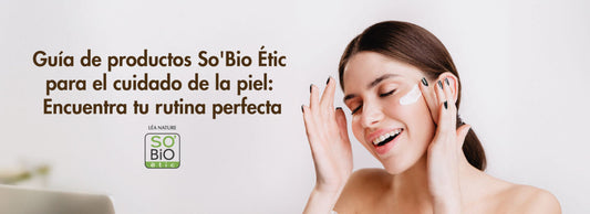Guía de productos So’Bio Étic para el cuidado de la piel: Encuentra tu rutina perfecta
